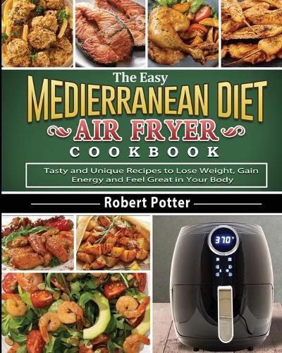 Cover image for The Easy Mediterranean Diet Air Fryer Cookbook: Tasty and Unique Recipes to Lose Weight, Gain Energy and Feel Great in Your Body