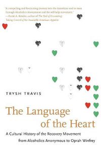Cover image for The Language of the Heart: A Cultural History of the Recovery Movement from Alcoholics Anonymous to Oprah Winfrey