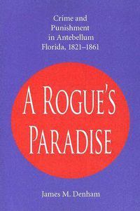 Cover image for A Rogue's Paradise: Crime and Punishment in Antebellum Florida, 1821-1861