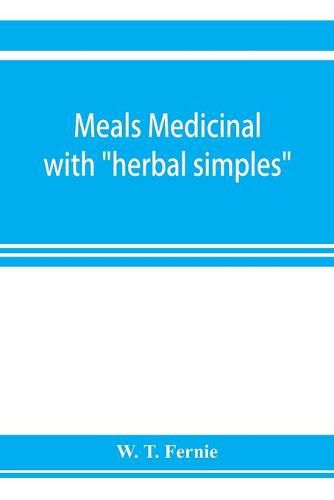 Cover image for Meals medicinal: with herbal simples (of edible parts) Curative foods from the cook in place of drugs from the chemist