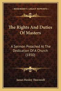 Cover image for The Rights and Duties of Masters: A Sermon Preached at the Dedication of a Church (1850)