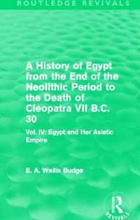 Cover image for A History of Egypt from the End of the Neolithic Period to the Death of Cleopatra VII B.C. 30 (Routledge Revivals): Vol. IV: Egypt and Her Asiatic Empire