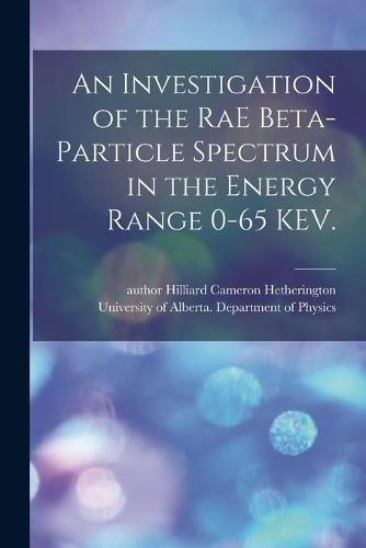 Cover image for An Investigation of the RaE Beta-particle Spectrum in the Energy Range 0-65 KEV.