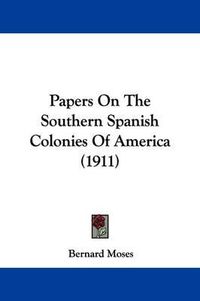 Cover image for Papers on the Southern Spanish Colonies of America (1911)