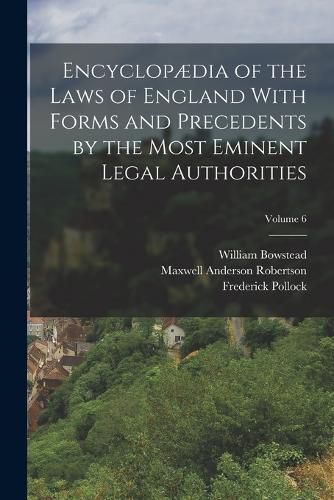 Encyclopaedia of the Laws of England With Forms and Precedents by the Most Eminent Legal Authorities; Volume 6