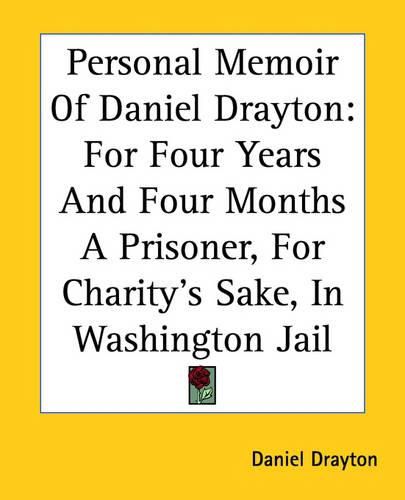 Cover image for Personal Memoir Of Daniel Drayton: For Four Years And Four Months A Prisoner, For Charity's Sake, In Washington Jail