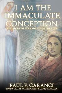 Cover image for I Am the Immaculate Conception: The Story of Bernadette of Lourdes