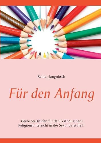 Fur den Anfang: Kleine Starthilfen fur den (katholischen) Religionsunterricht in der Sekundarstufe II