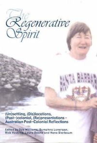 Cover image for The Regenerative Spirit Volume 2: (Un)Settling, (Dis)Locations, (Post-)Colonial, (Re)Presentations - Australian Post-Colonial Reflections