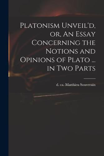 Cover image for Platonism Unveil'd, or, An Essay Concerning the Notions and Opinions of Plato ... in Two Parts