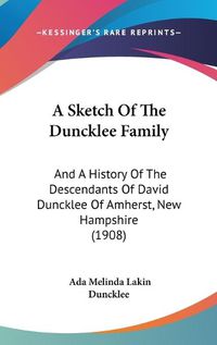 Cover image for A Sketch of the Duncklee Family: And a History of the Descendants of David Duncklee of Amherst, New Hampshire (1908)
