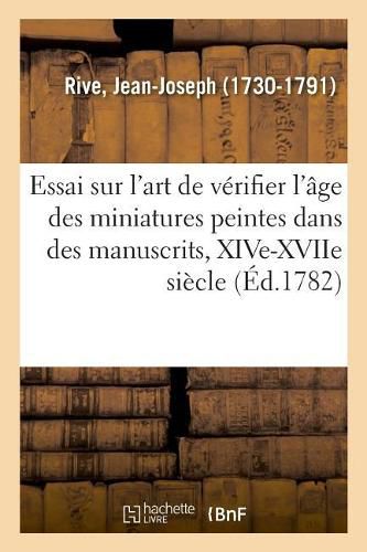 Essai Sur l'Art de Verifier l'Age Des Miniatures Peintes Dans Des Manuscrits, Xive-Xviie Siecle