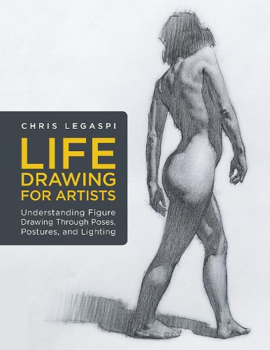 Cover image for Life Drawing for Artists: Understanding Figure Drawing Through Poses, Postures, and Lighting