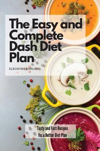 Cover image for The Easy and Complete Dash Diet Plan: Tasty and Fast Recipes for a Better Diet Plan