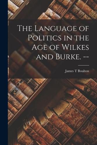 Cover image for The Language of Politics in the Age of Wilkes and Burke. --