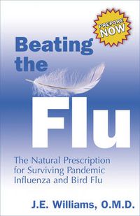 Cover image for Beating the Flu: The Prescription for Surviving Pandemic Influenza and Bird Flu Naturally