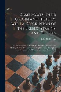 Cover image for Game Fowls, Their Origin and History, With a Description of the Breeds, Strains, and Crosses