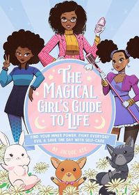 Cover image for The Magical Girl's Guide To Life: Find Your Inner Power, Fight Everyday Evil, and Save the Day with Self-Care