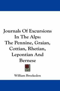 Cover image for Journals of Excursions in the Alps: The Pennine, Graian, Cottian, Rhetian, Lepontian and Bernese