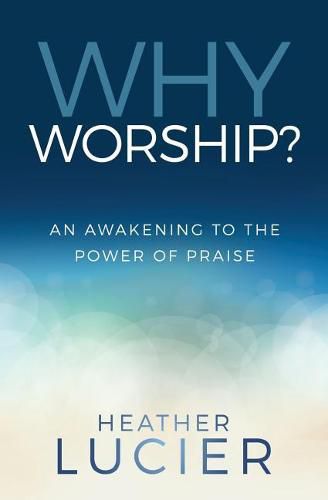 Why Worship?: An Awakening to the Power of Praise