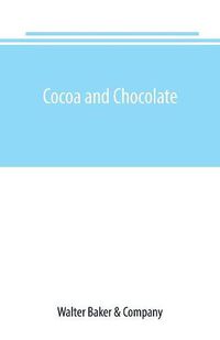 Cover image for Cocoa and chocolate: a short history of their production and use, with full and particular account of their properties, and of the various methods of preparing them for food