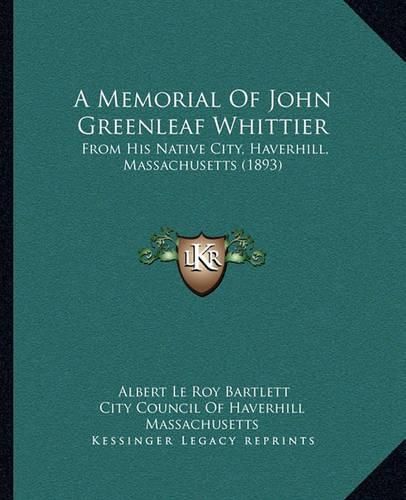 A Memorial of John Greenleaf Whittier: From His Native City, Haverhill, Massachusetts (1893)