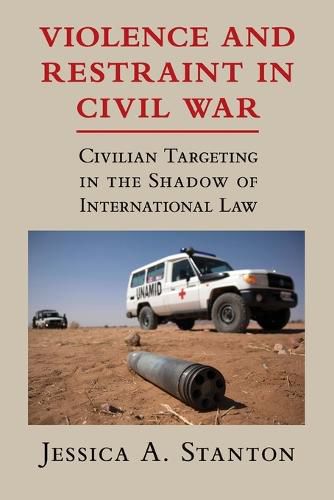 Violence and Restraint in Civil War: Civilian Targeting in the Shadow of International Law