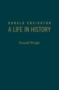 Cover image for Donald Creighton: A Life in History