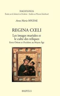 Cover image for Regina Coeli. Les Images Mariales Et Le Culte Des Reliques: Entre Orient Et Occident Au Moyen Age