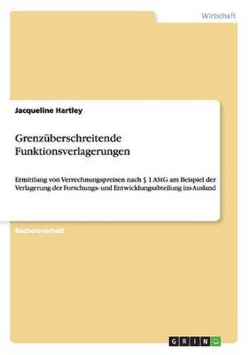 Cover image for Grenzuberschreitende Funktionsverlagerungen: Ermittlung von Verrechnungspreisen nach  1 AStG am Beispiel der Verlagerung der Forschungs- und Entwicklungsabteilung ins Ausland