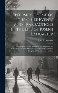 Cover image for Epitome of Some of the Chief Events and Transactions in the Life of Joseph Lancaster