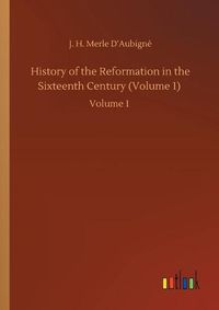 Cover image for History of the Reformation in the Sixteenth Century (Volume 1): Volume 1