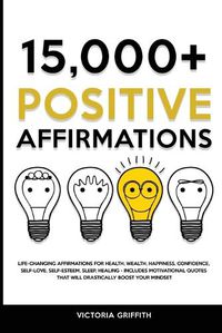 Cover image for 15.000+ Positive Affirmations: Life-Changing Affirmations for Health, Wealth, Happiness, Confidence, Self-Love, Self-Esteem, Sleep, Healing - Includes Motivational Quotes That Will Drastically Boost Your Mindset