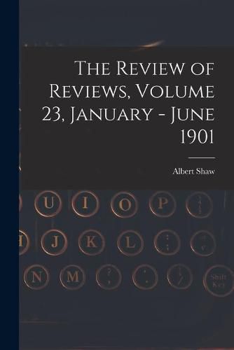 Cover image for The Review of Reviews, Volume 23, January - June 1901