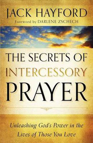 Cover image for The Secrets of Intercessory Prayer - Unleashing God"s Power in the Lives of Those You Love