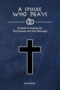 Cover image for A Spouse Who Prays: A Guide to Praying for Your Spouse and Your Marriage