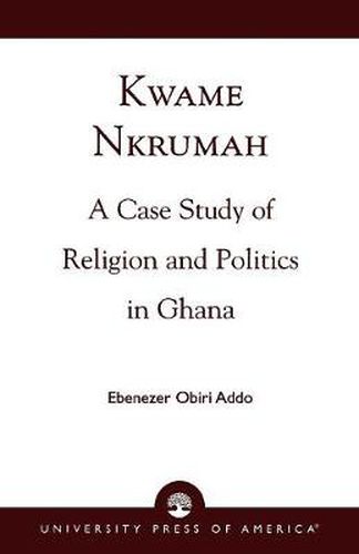 Cover image for Kwame Nkrumah: A Case Study of Religion and Politics in Ghana