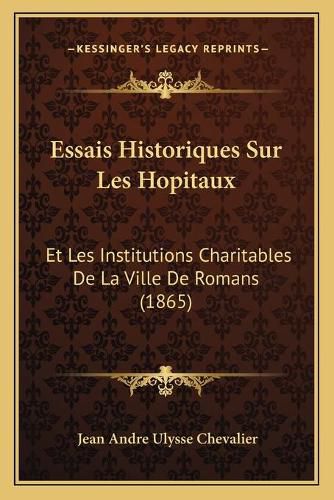 Essais Historiques Sur Les Hopitaux: Et Les Institutions Charitables de La Ville de Romans (1865)