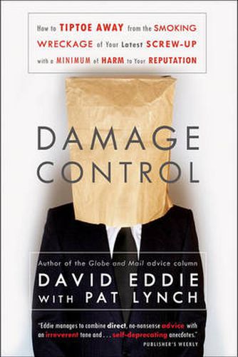 Damage Control: How to Tiptoe Away from the Smoking Wreckage of your Latest Screw-Up with a Minimum of Harm to Your Reputation