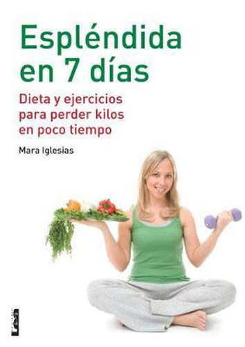 Esplendida En 7 Dias: Dieta Y Ejercicios Para Perder Kilos En Poco Tiempo