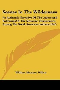 Cover image for Scenes in the Wilderness: An Authentic Narrative of the Labors and Sufferings of the Moravian Missionaries Among the North American Indians (1842)