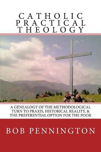 Cover image for Catholic Practical Theology: A Geneology of the Methodological Turn to Praxis, Historical Reality, & the Preferential Option for the Poor