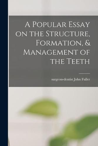 Cover image for A Popular Essay on the Structure, Formation, & Management of the Teeth