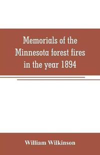 Cover image for Memorials of the Minnesota forest fires in the year 1894: with a chapter on the forest fires in Wisconsin in the same year