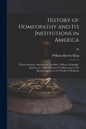 History of Homeopathy and Its Institutions in America; Their Founders, Benefactors, Faculties, Officers, Hospitals, Alumni, Etc., With a Record of Achievement of Its Representatives in the World of Medicine; 03