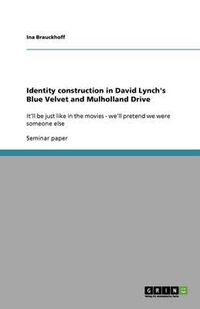 Cover image for Identity construction in David Lynch's Blue Velvet and Mulholland Drive: It'll be just like in the movies - we'll pretend we were someone else