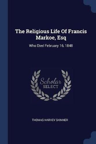 Cover image for The Religious Life of Francis Markoe, Esq: Who Died February 16, 1848