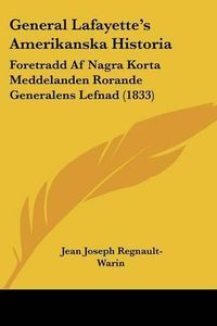 Cover image for General Lafayette's Amerikanska Historia: Foretradd AF Nagra Korta Meddelanden Rorande Generalens Lefnad (1833)