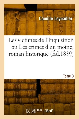 Cover image for Les victimes de l'Inquisition ou Les crimes d'un moine, roman historique. Tome 3