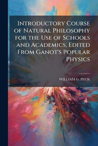 Cover image for Introductory Course of Natural Philosophy for the Use of Schools and Academics, Edited from Ganot's Popular Physics